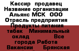 Кассир -продавец › Название организации ­ Альянс-МСК, ООО › Отрасль предприятия ­ Продукты питания, табак › Минимальный оклад ­ 35 000 - Все города Работа » Вакансии   . Брянская обл.,Сельцо г.